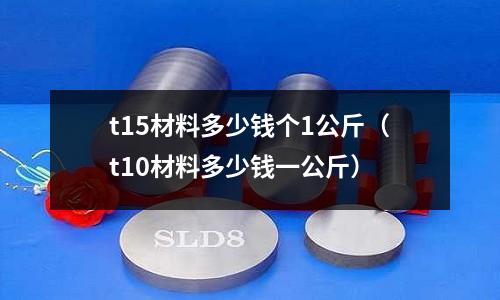 t15材料多少錢個1公斤(t10材料多少錢一公斤)