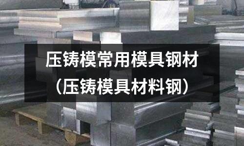 壓鑄模常用模具鋼材（壓鑄模具材料鋼）