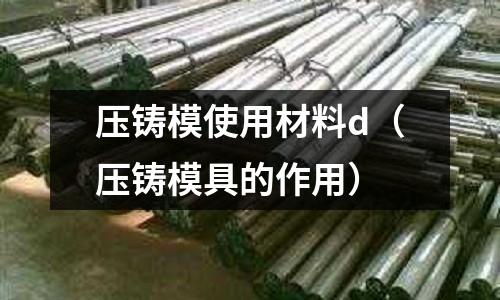 壓鑄模使用材料d（壓鑄模具的作用）