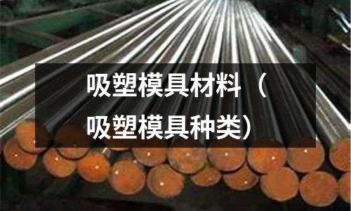 吸塑模具材料（吸塑模具種類）