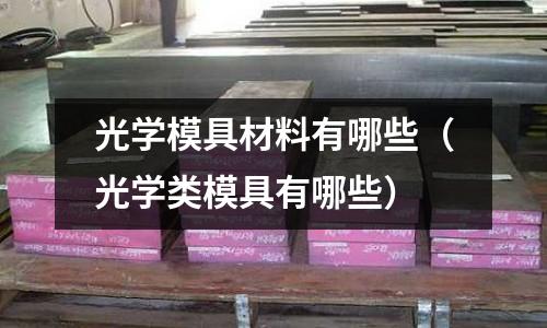 光學模具材料有哪些（光學類模具有哪些）