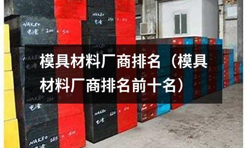 模具材料廠商排名(模具材料廠商排名前十名)