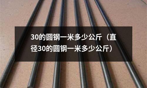 30的圓鋼一米多少公斤（直徑30的圓鋼一米多少公斤）