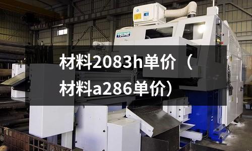 材料2083h單價（材料a286單價）