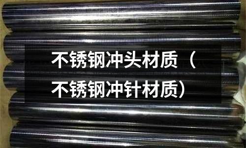 不銹鋼沖頭材質(不銹鋼沖針材質)