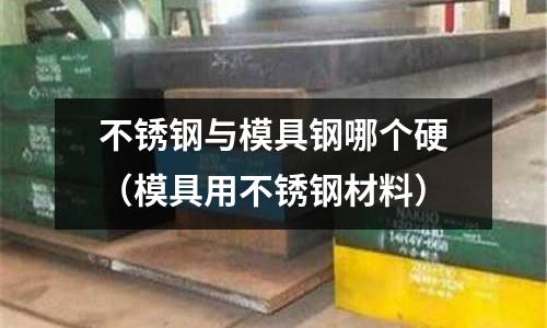 不銹鋼與模具鋼哪個硬（模具用不銹鋼材料）