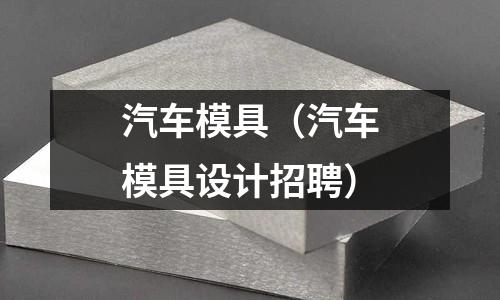 汽車模具(汽車模具設計招聘)