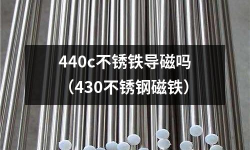 440c不銹鐵導磁嗎（430不銹鋼磁鐵）