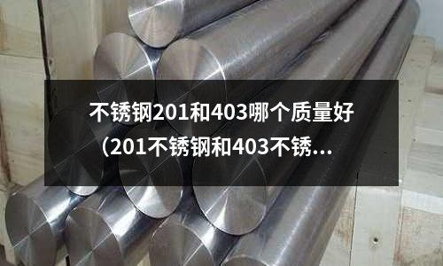不銹鋼201和403哪個質量好(201不銹鋼和403不銹鋼)