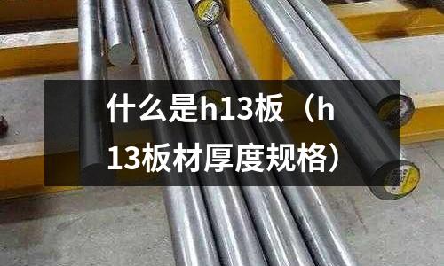什么是h13板(h13板材厚度規格)