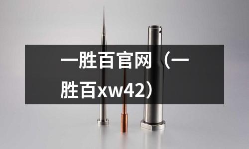 一勝百官網(wǎng)(一勝百xw42)