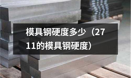 模具鋼硬度多少(2711的模具鋼硬度)