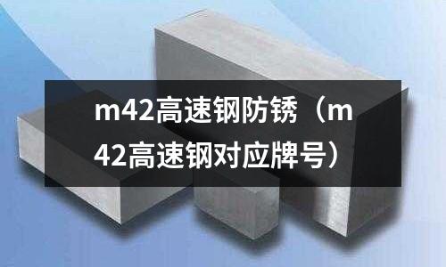 m42高速鋼防銹（m42高速鋼對應牌號）