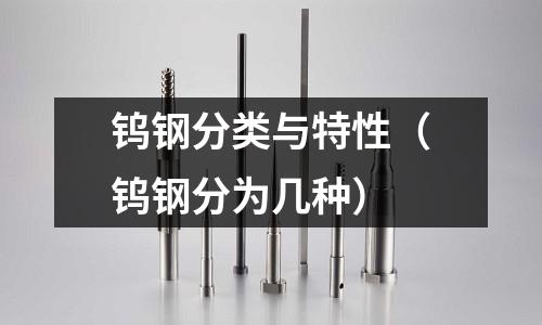 鎢鋼分類與特性（鎢鋼分為幾種）