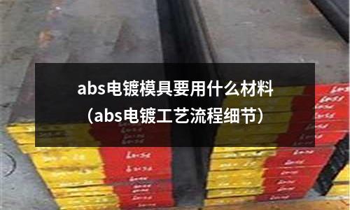 abs電鍍模具要用什么材料（abs電鍍工藝流程細節）