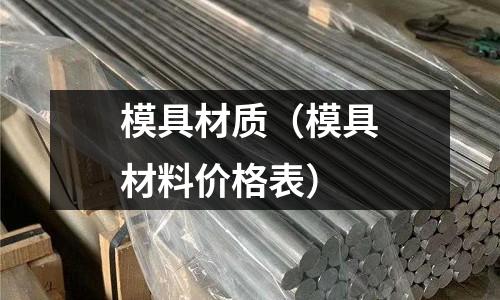 模具材質(zhì)(模具材料價(jià)格表)