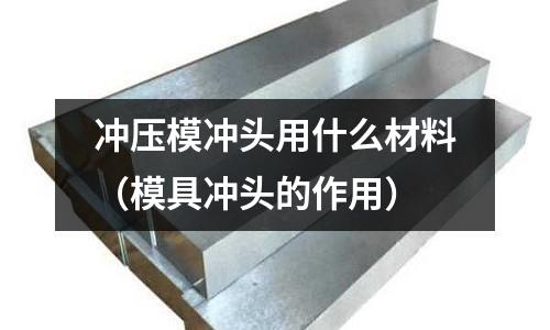 沖壓模沖頭用什么材料（模具沖頭的作用）