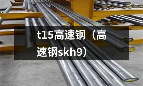 t15高速鋼（高速鋼skh9）