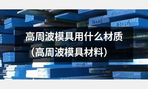 高周波模具用什么材質（高周波模具材料）