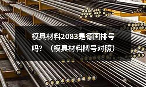模具材料2083是德國排號嗎？（模具材料牌號對照）