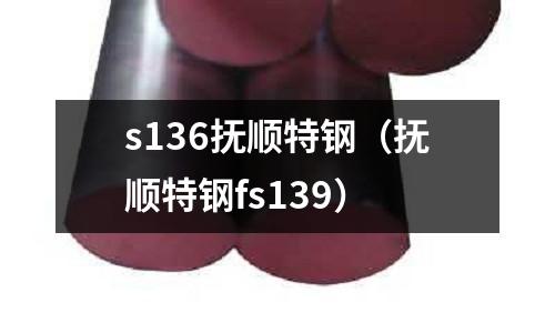 s136撫順特鋼（撫順特鋼fs139）