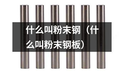 什么叫粉末鋼（什么叫粉末鋼板）