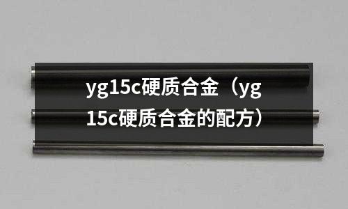 yg15c硬質合金（yg15c硬質合金的配方）