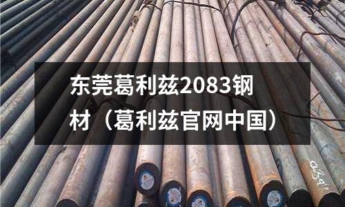 東莞葛利茲2083鋼材(葛利茲官網中國)