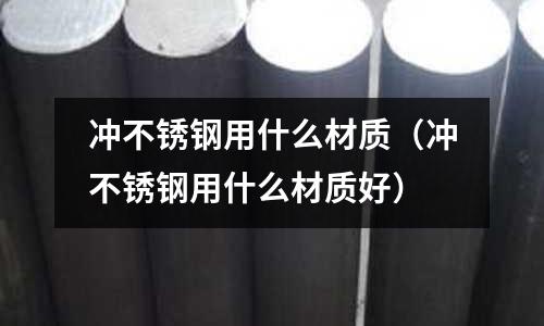 沖不銹鋼用什么材質（沖不銹鋼用什么材質好）
