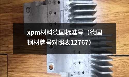 xpm材料德國標準號（德國鋼材牌號對照表12767）