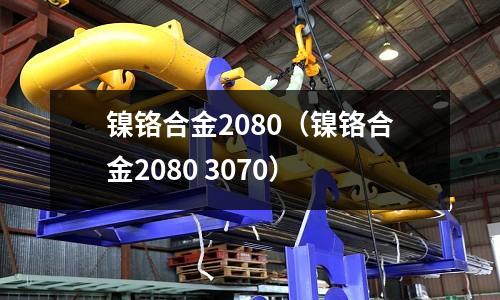 鎳鉻合金2080（鎳鉻合金2080 3070）