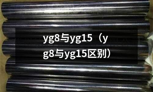yg8與yg15（yg8與yg15區(qū)別）