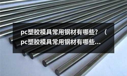 pc塑膠模具常用鋼材有哪些？（pc塑膠模具常用鋼材有哪些）