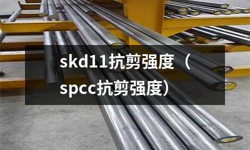 skd11抗剪強度(spcc抗剪強度)