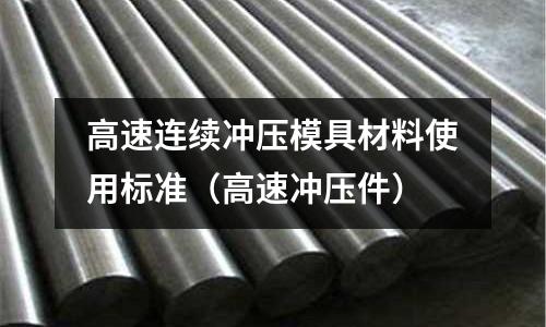 高速連續(xù)沖壓模具材料使用標(biāo)準(zhǔn)（高速沖壓件）