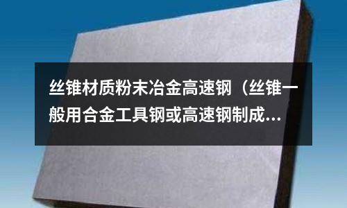 絲錐材質(zhì)粉末冶金高速鋼（絲錐一般用合金工具鋼或高速鋼制成并經(jīng)什么處理）