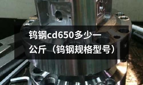 鎢鋼cd650多少一公斤(鎢鋼規格型號)