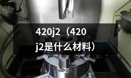 420j2(420j2是什么材料)