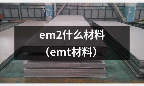 em2什么材料（emt材料）