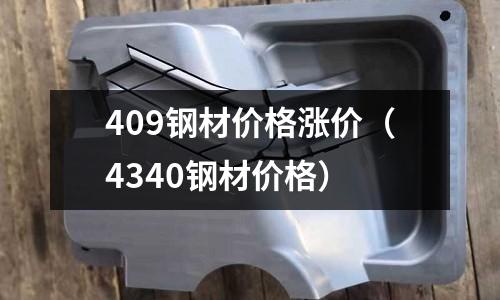 409鋼材價格漲價(4340鋼材價格)