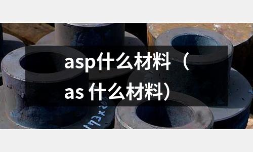 asp什么材料（as 什么材料）