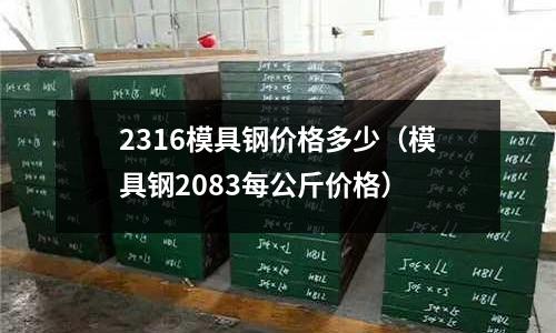 2316模具鋼價格多少(模具鋼2083每公斤價格)