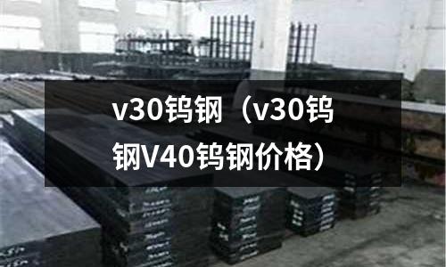 v30鎢鋼(v30鎢鋼V40鎢鋼價(jià)格)