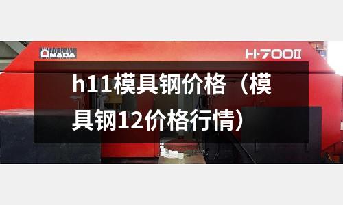 h11模具鋼價格(模具鋼12價格行情)