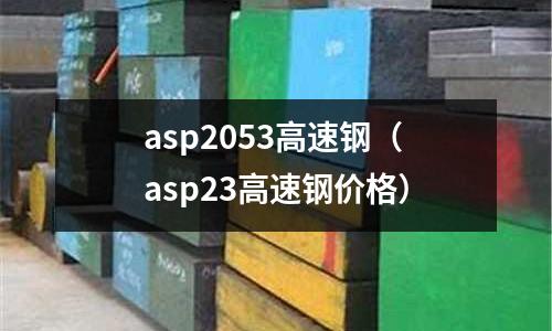 asp2053高速鋼(asp23高速鋼價(jià)格)
