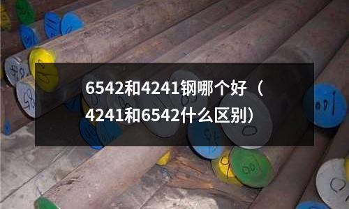 6542和4241鋼哪個好（4241和6542什么區(qū)別）