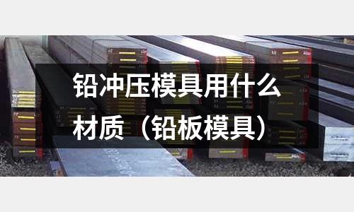 鉛沖壓模具用什么材質(鉛板模具)