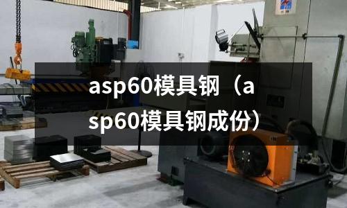 asp60模具鋼(asp60模具鋼成份)