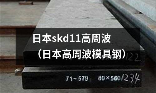 日本skd11高周波（日本高周波模具鋼）