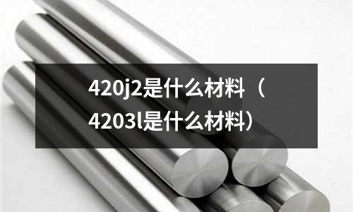 420j2是什么材料(4203l是什么材料)